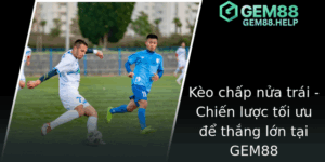Kèo chấp nửa trái - Chiến lược tối ưu để thắng lớn tại GEM88 2 Keo Chap Nua Trai Chien Luoc Toi Uu E Thang Lon Tai Gem88