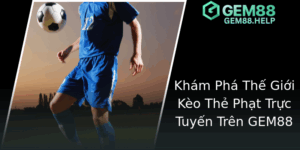 Cược thẻ phạt bóng đá GEM88 - Chiến Thuật Thủ Đoạn Xác Suất Cao Trong Thế Giới Kèo Thẻ Phạt Trực Tuyến 4 Kham Pha The Gioi Keo The Phat Truc Tuyen Tren Gem88