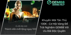 Khuyến Mãi Tân Thủ 100K - Cơ Hội Vàng Để Trải Nghiệm GEM88 Với Ưu Đãi Độc Quyền 4 Khuyen Mai Tan Thu 100K Co Hoi Vang De Trai Nghiem Gem88 Voi Uu Dai Doc Quyen1