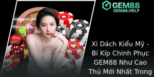 Xì Dách Kiểu Mỹ - Bí Kíp Chinh Phục GEM88 Như Cao Thủ Trong Thế Giới Game Bài 7 Xi Dach Kieu My Bi Kip Chinh Phuc Gem88 Nhu Cao Thu Moi Nhat Trong The Gioi Game Bai Truc Tuyen
